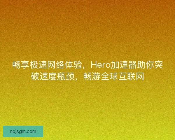 畅享极速网络体验，Hero加速器助你突破速度瓶颈，畅游全球互联网